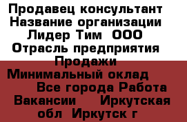 Продавец-консультант › Название организации ­ Лидер Тим, ООО › Отрасль предприятия ­ Продажи › Минимальный оклад ­ 14 000 - Все города Работа » Вакансии   . Иркутская обл.,Иркутск г.